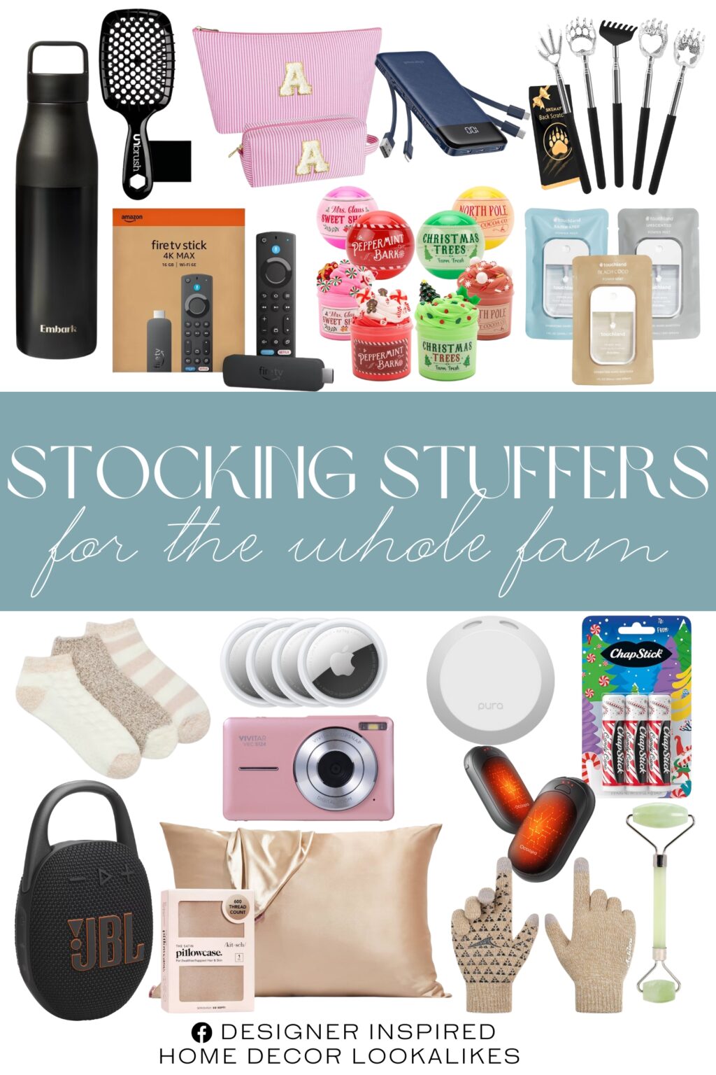 Stocking Stuffers for the Whole Fam. 4 Hair Claws. 5 Pack Back Scratcher. Apple AirTag 4 Pack. ChapStick Lip Balm. Slime for Kids. Winter Gloves. Magnetic Hand Warmers. Touchland Hydrating Hand Sanitizer Spray. Portable Charger with Built in Cables. 24oz Water Bottle. UNbrush Detangler Hair Brush. Amazon Fire TV Stick. Pura V4 Smart Fragrance Diffuser. Kitsch Pillowcase. Personalized Makeup Bag. Low Cut Lounge Socks. Compact Digital Camera. JBL Clip 5. Plum Beauty Jade Face Roller.